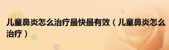 兒童鼻炎怎么治療最快最有效（兒童鼻炎怎么治療）