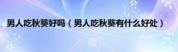 男人吃秋葵好嗎（男人吃秋葵有什么好處）