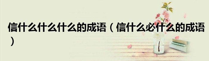 信什么什么什么的成語(yǔ)（信什么必什么的成語(yǔ)）