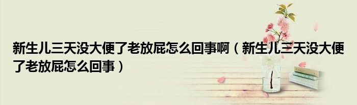 新生兒三天沒大便了老放屁怎么回事?。ㄐ律鷥喝鞗]大便了老放屁怎么回事）
