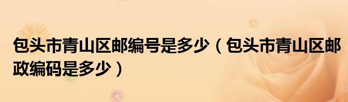 包頭市青山區(qū)郵編號是多少（包頭市青山區(qū)郵政編碼是多少）
