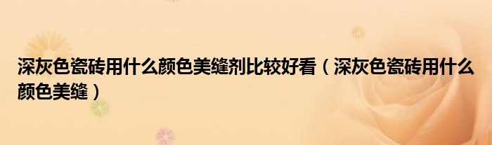 深灰色瓷磚用什么顏色美縫劑比較好看（深灰色瓷磚用什么顏色美縫）