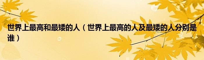 世界上最高和最矮的人（世界上最高的人及最矮的人分別是誰）