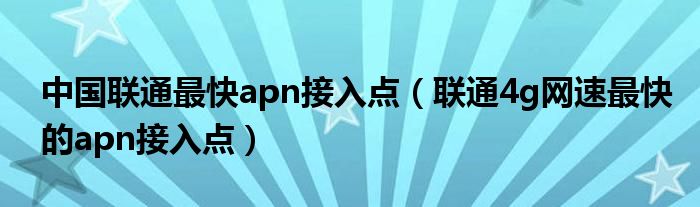 中國聯通最快apn接入點（聯通4g網速最快的apn接入點）