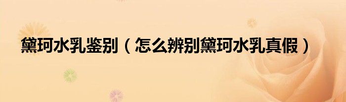 黛珂水乳鑒別（怎么辨別黛珂水乳真假）