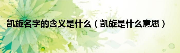 凱旋名字的含義是什么（凱旋是什么意思）
