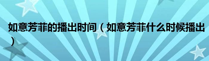 如意芳菲的播出時間（如意芳菲什么時候播出）