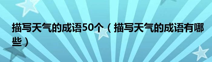 描寫天氣的成語50個（描寫天氣的成語有哪些）
