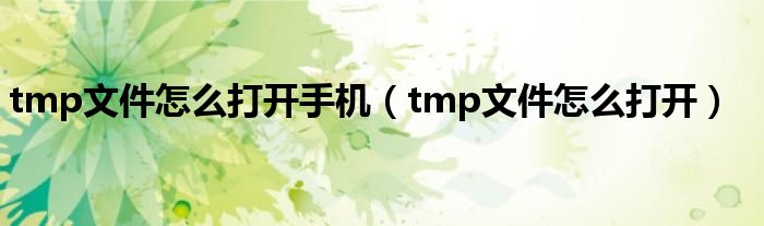 tmp文件怎么打開手機(jī)（tmp文件怎么打開）