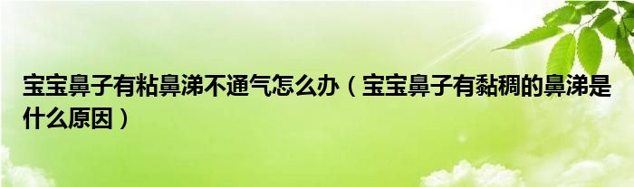 寶寶鼻子有粘鼻涕不通氣怎么辦（寶寶鼻子有黏稠的鼻涕是什么原因）
