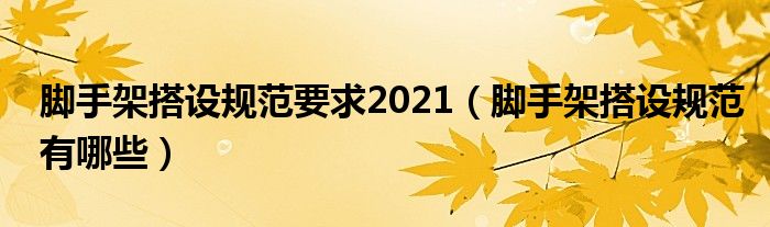 腳手架搭設(shè)規(guī)范要求2021（腳手架搭設(shè)規(guī)范有哪些）