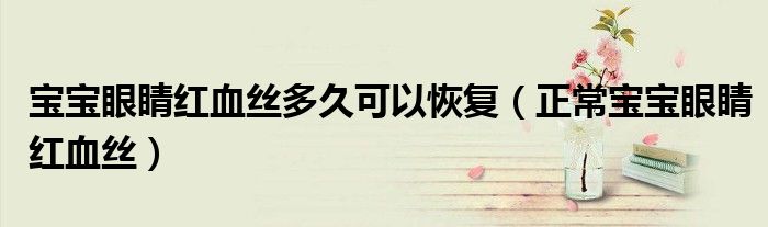 寶寶眼睛紅血絲多久可以恢復(fù)（正常寶寶眼睛紅血絲）