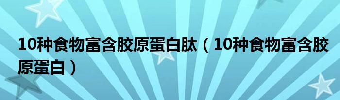 10種食物富含膠原蛋白肽（10種食物富含膠原蛋白）