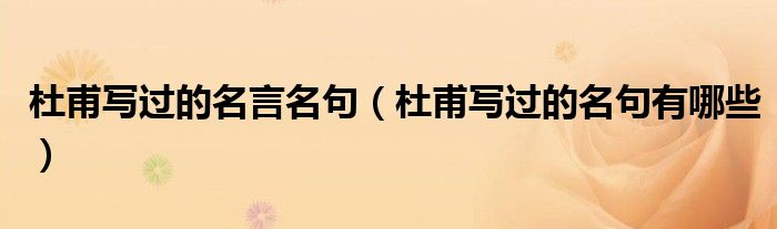 杜甫寫過的名言名句（杜甫寫過的名句有哪些）