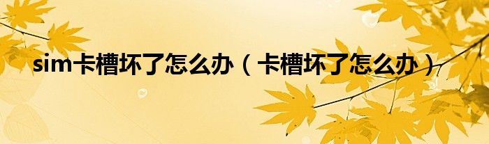 sim卡槽壞了怎么辦（卡槽壞了怎么辦）