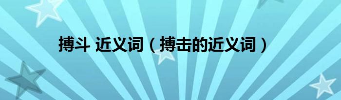 搏斗 近義詞（搏擊的近義詞）