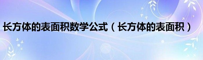 長方體的表面積數(shù)學公式（長方體的表面積）