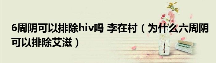 6周陰可以排除hiv嗎 李在村（為什么六周陰可以排除艾滋）