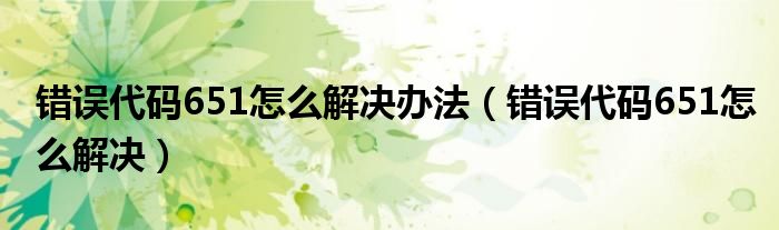 錯誤代碼651怎么解決辦法（錯誤代碼651怎么解決）