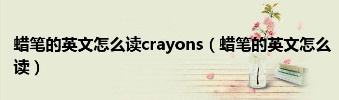 蠟筆的英文怎么讀crayons（蠟筆的英文怎么讀）
