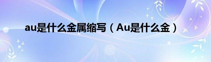 au是什么金屬縮寫（Au是什么金）