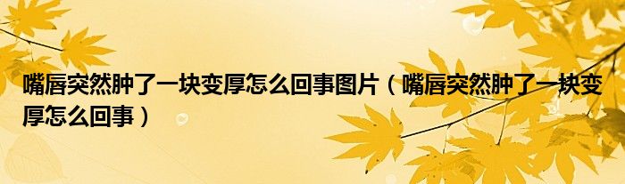 嘴唇突然腫了一塊變厚怎么回事圖片（嘴唇突然腫了一塊變厚怎么回事）