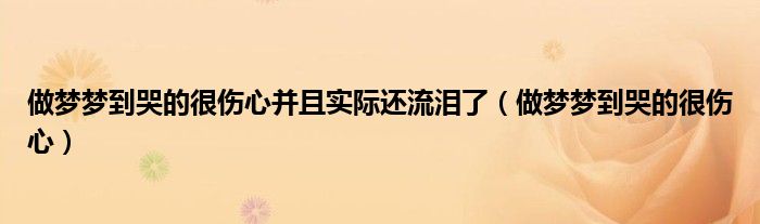 做夢(mèng)夢(mèng)到哭的很傷心并且實(shí)際還流淚了（做夢(mèng)夢(mèng)到哭的很傷心）