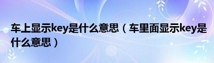 車上顯示key是什么意思（車?yán)锩骘@示key是什么意思）