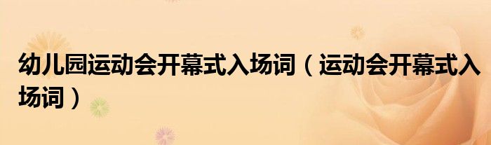 幼兒園運(yùn)動(dòng)會(huì)開幕式入場(chǎng)詞（運(yùn)動(dòng)會(huì)開幕式入場(chǎng)詞）