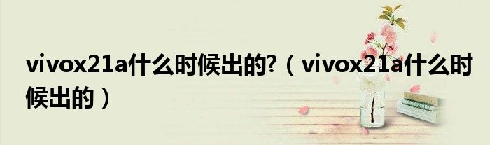 vivox21a什么時候出的?（vivox21a什么時候出的）
