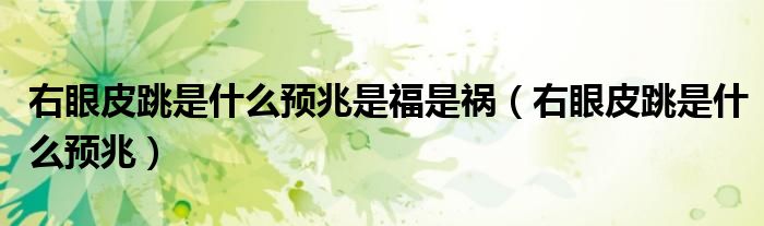 右眼皮跳是什么預(yù)兆是福是禍（右眼皮跳是什么預(yù)兆）