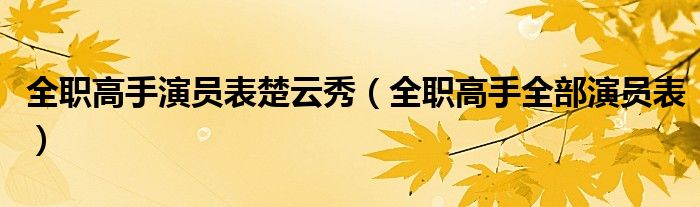 全職高手演員表楚云秀（全職高手全部演員表）