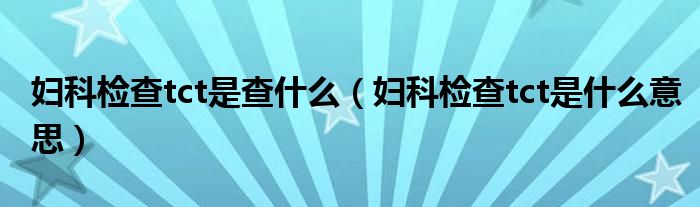 婦科檢查tct是查什么（婦科檢查tct是什么意思）