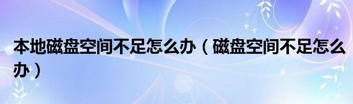 本地磁盤空間不足怎么辦（磁盤空間不足怎么辦）