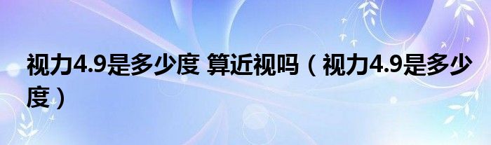 視力4.9是多少度 算近視嗎（視力4.9是多少度）