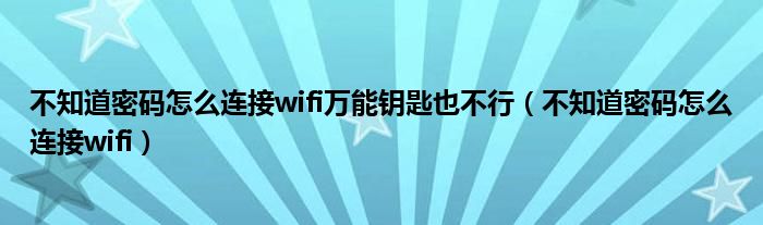 不知道密碼怎么連接wifi萬(wàn)能鑰匙也不行（不知道密碼怎么連接wifi）