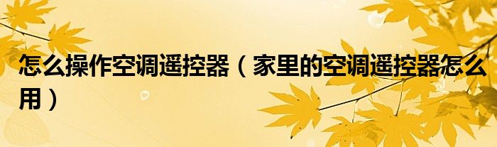 怎么操作空調遙控器（家里的空調遙控器怎么用）