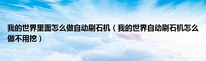 我的世界里面怎么做自動(dòng)刷石機(jī)（我的世界自動(dòng)刷石機(jī)怎么做不用挖）