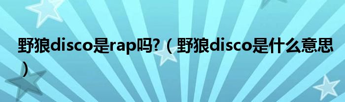 野狼disco是rap嗎?（野狼disco是什么意思）