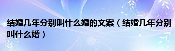 結(jié)婚幾年分別叫什么婚的文案（結(jié)婚幾年分別叫什么婚）