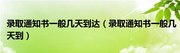 錄取通知書一般幾天到達(dá)（錄取通知書一般幾天到）