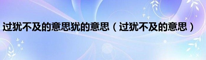過猶不及的意思猶的意思（過猶不及的意思）