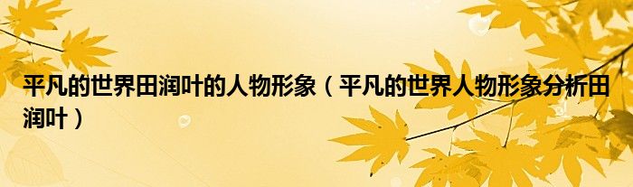 平凡的世界田潤葉的人物形象（平凡的世界人物形象分析田潤葉）
