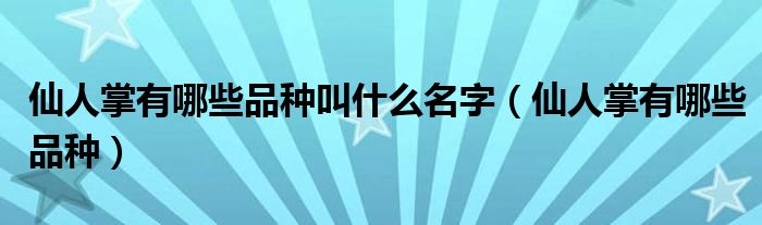 仙人掌有哪些品種叫什么名字（仙人掌有哪些品種）