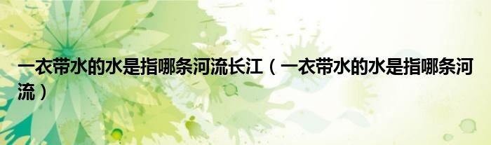一衣帶水的水是指哪條河流長江（一衣帶水的水是指哪條河流）