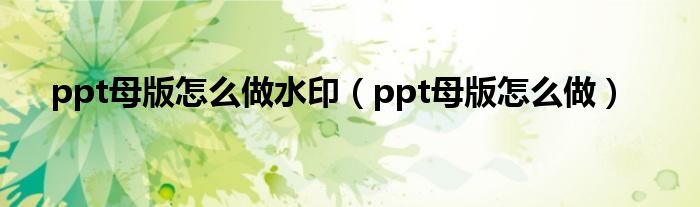 ppt母版怎么做水?。╬pt母版怎么做）
