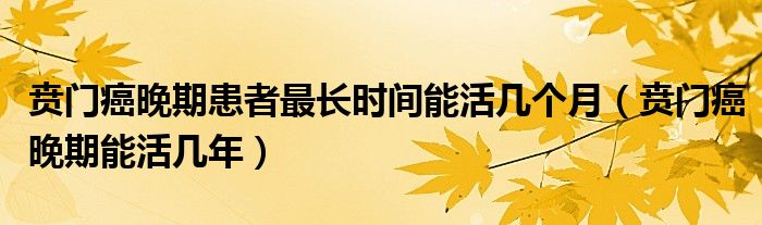 賁門癌晚期患者最長(zhǎng)時(shí)間能活幾個(gè)月（賁門癌晚期能活幾年）
