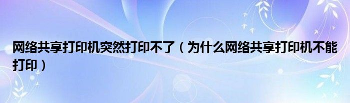 網(wǎng)絡共享打印機突然打印不了（為什么網(wǎng)絡共享打印機不能打?。? />
                                         </a>
                                    </div>
                                 <div   id=