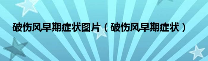 破傷風早期癥狀圖片（破傷風早期癥狀）