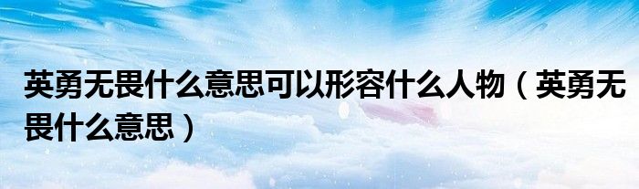 英勇無畏什么意思可以形容什么人物（英勇無畏什么意思）